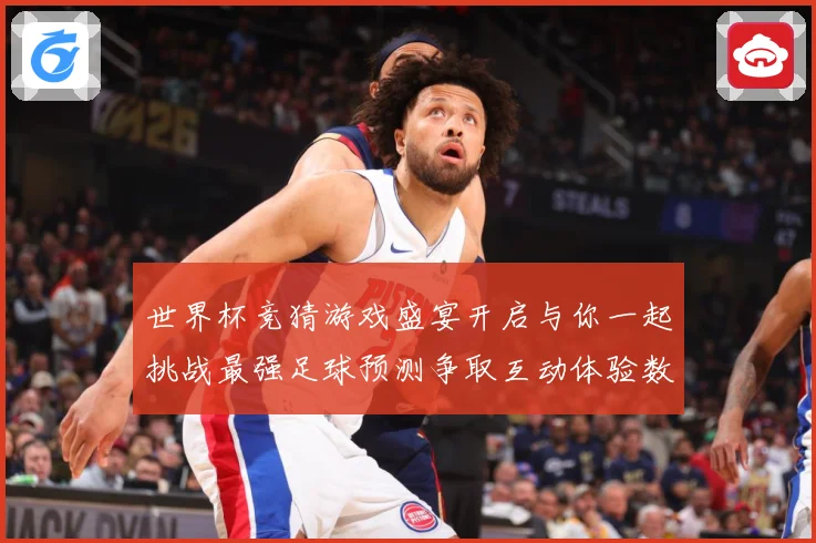世界杯竞猜游戏盛宴开启与你一起挑战最强足球预测争取互动体验数据研判-深度解析
