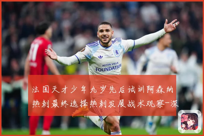 法国天才少年九岁先后试训阿森纳热刺最终选择热刺发展战术观察-深度解析