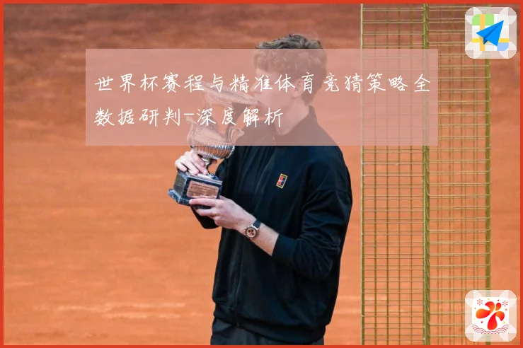 世界杯赛程与精准体育竞猜策略全数据研判-深度解析