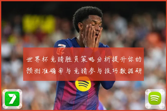 世界杯竞猜胜负策略分析提升你的预测准确率与竞猜参与技巧数据研判-深度解析