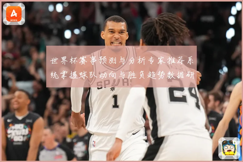 世界杯赛事预测与分析专家推荐系统掌握球队动向与胜负趋势数据研判-深度解析