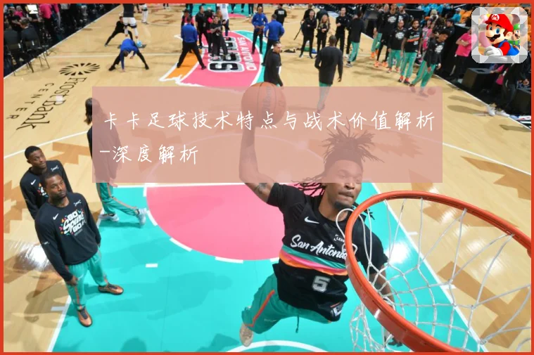 卡卡足球技术特点与战术价值解析-深度解析