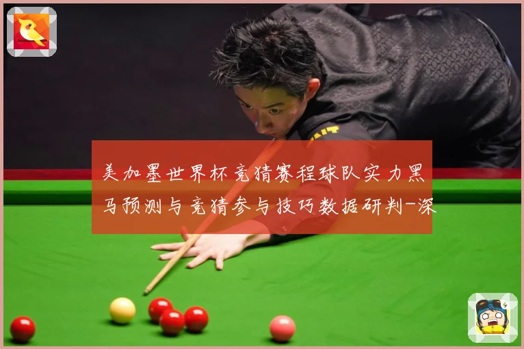 美加墨世界杯竞猜赛程球队实力黑马预测与竞猜参与技巧数据研判-深度解析