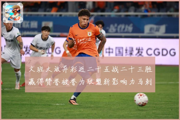 文班大放异彩近二十五战二十三胜赢得赞誉被誉为联盟新影响力马刺赛场复盘-深度解析