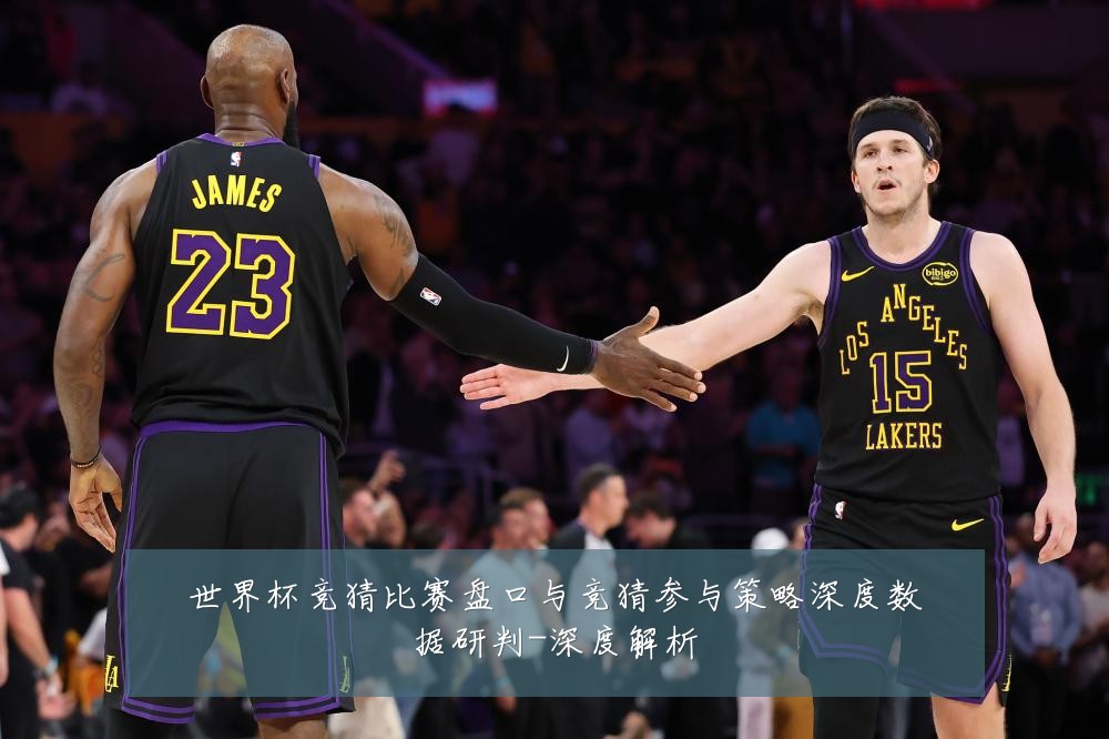 世界杯竞猜比赛盘口与竞猜参与策略深度数据研判-深度解析