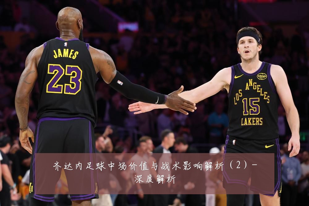 齐达内足球中场价值与战术影响解析（2）-深度解析