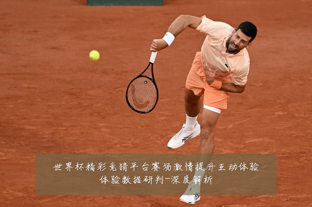 世界杯精彩竞猜平台赛场激情提升互动体验体验数据研判-深度解析