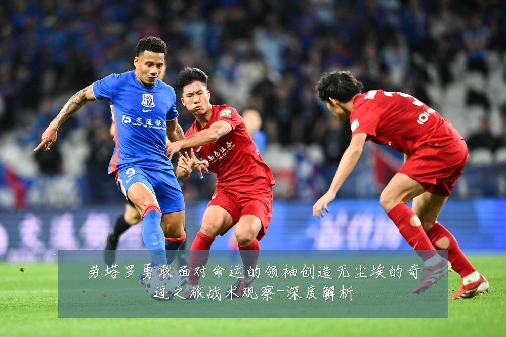 劳塔罗勇敢面对命运的领袖创造无尘埃的奇迹之旅战术观察-深度解析