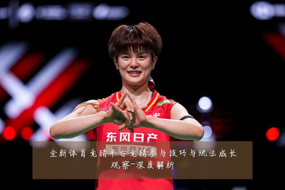 全新体育竞猜平台竞猜参与技巧与玩法成长观察-深度解析